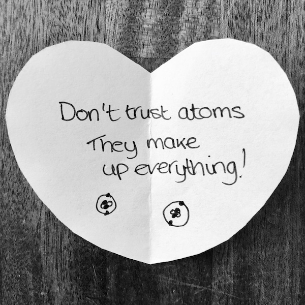 Science joke for kids on a white paper heart: Don’t trust atoms: they make up everything!