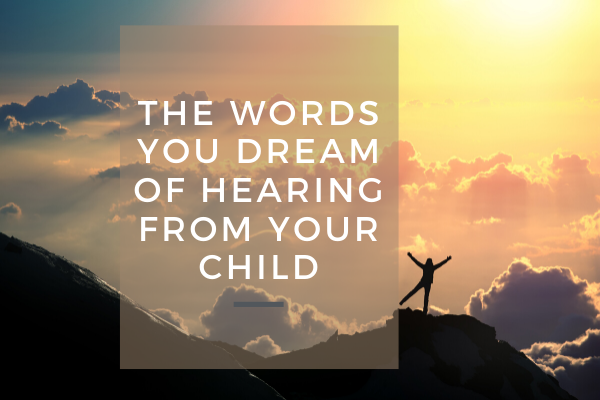 The words you dream of hearing from your child