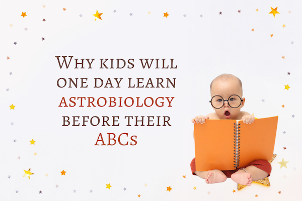 Why kids will one day learn astrobiology before their ABCs